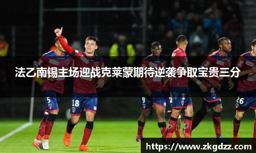 法乙南锡主场迎战克莱蒙期待逆袭争取宝贵三分