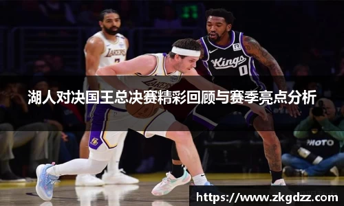 湖人对决国王总决赛精彩回顾与赛季亮点分析