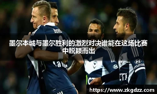 墨尔本城与墨尔胜利的激烈对决谁能在这场比赛中脱颖而出