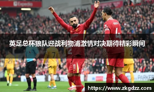 英足总杯狼队迎战利物浦激情对决期待精彩瞬间
